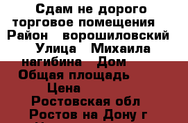 Сдам не дорого торговое помещения  › Район ­ ворошиловский › Улица ­ Михаила нагибина › Дом ­ 17 › Общая площадь ­ 65 › Цена ­ 30 000 - Ростовская обл., Ростов-на-Дону г. Недвижимость » Помещения аренда   